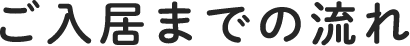 ご入居までの流れ